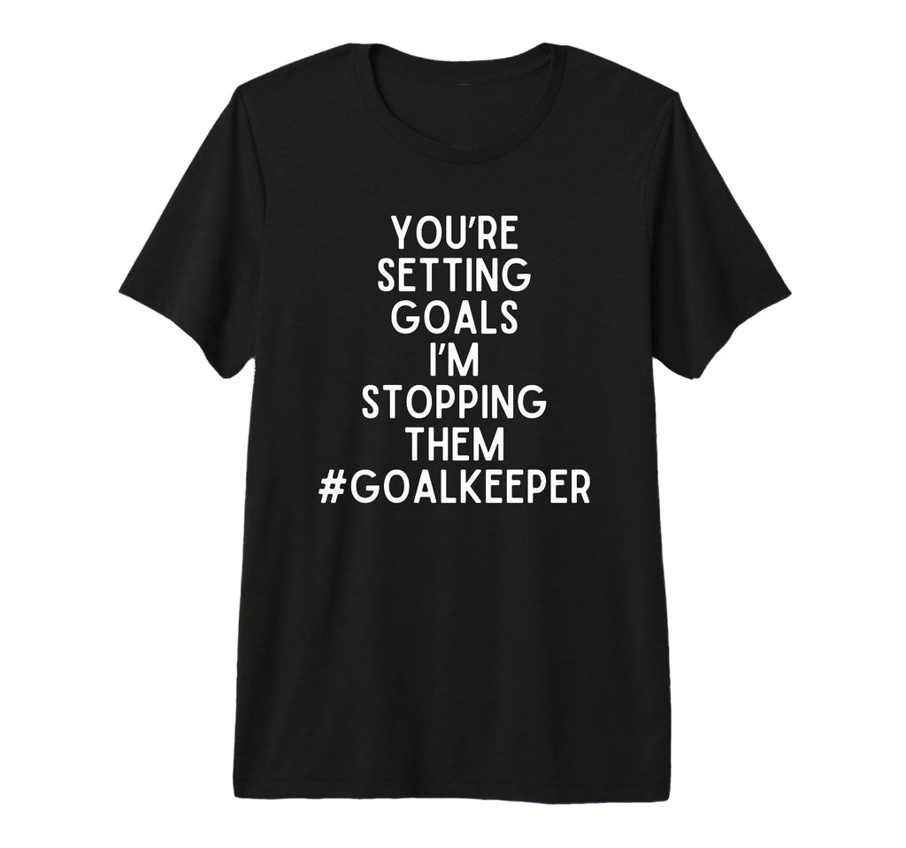 Youre Setting Goals Im Stopping Them T-Shirt - Fun Novelty Design Unisex - T-Shirt, Sweatshirt, Hoodie