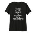 Youre Setting Goals Im Stopping Them T-Shirt - Fun Novelty Design Unisex - T-Shirt, Sweatshirt, Hoodie