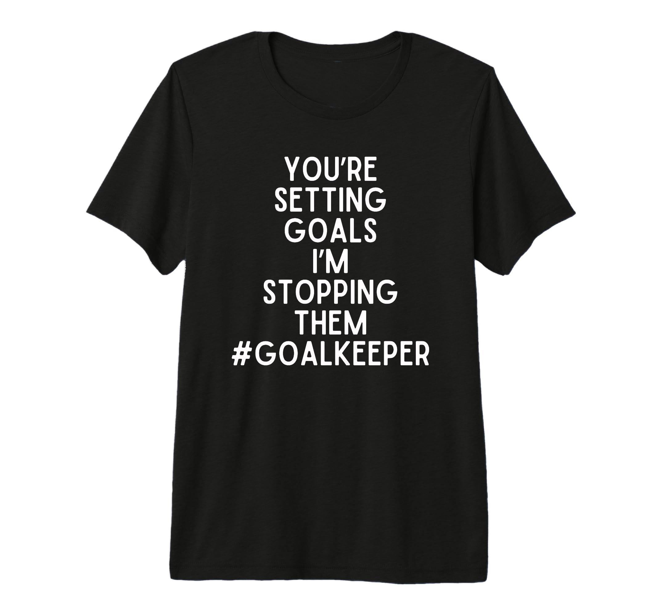 Youre Setting Goals Im Stopping Them T-Shirt - Fun Novelty Design Unisex - T-Shirt, Sweatshirt, Hoodie