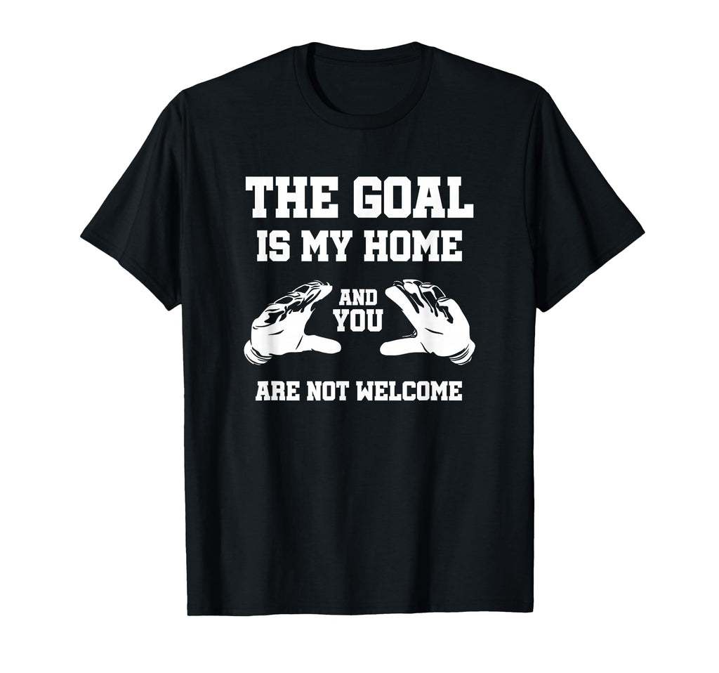 Goal Is My Home And You Are Not Welcome T-Shirt - Graphic Print Unisex - T-Shirt, Sweatshirt, Hoodie
