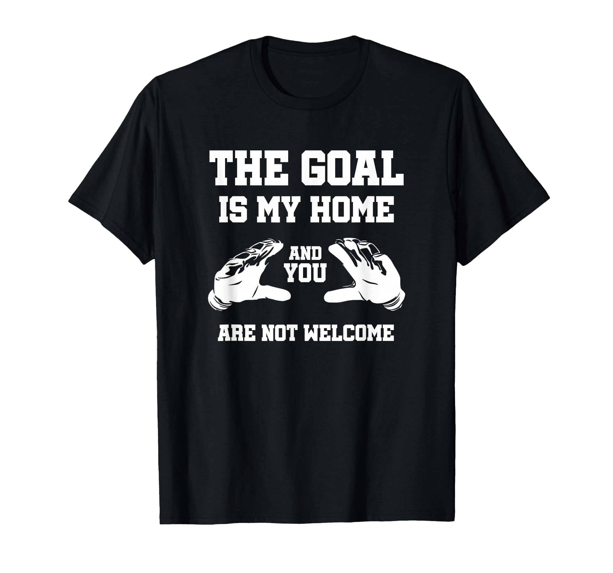 Goal Is My Home And You Are Not Welcome T-Shirt - Graphic Print Unisex - T-Shirt, Sweatshirt, Hoodie