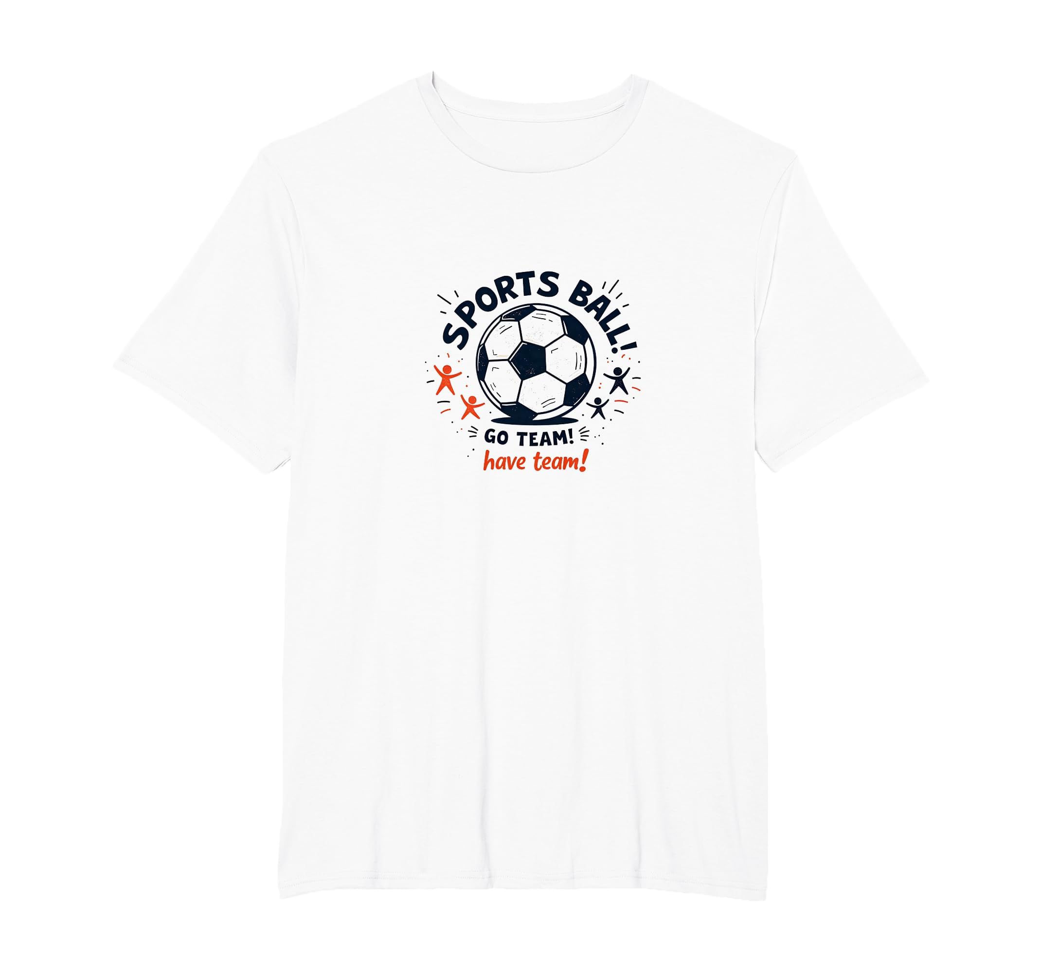Sports Ball Go Team Have Team T-Shirt - Casual Everyday Wear for Adults - T-Shirt, Sweatshirt, Hoodie
