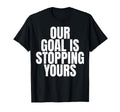 Our Goal Is Stopping Yours Soccer T-Shirt - Minimalist Print for Adults - T-Shirt, Sweatshirt, Hoodie