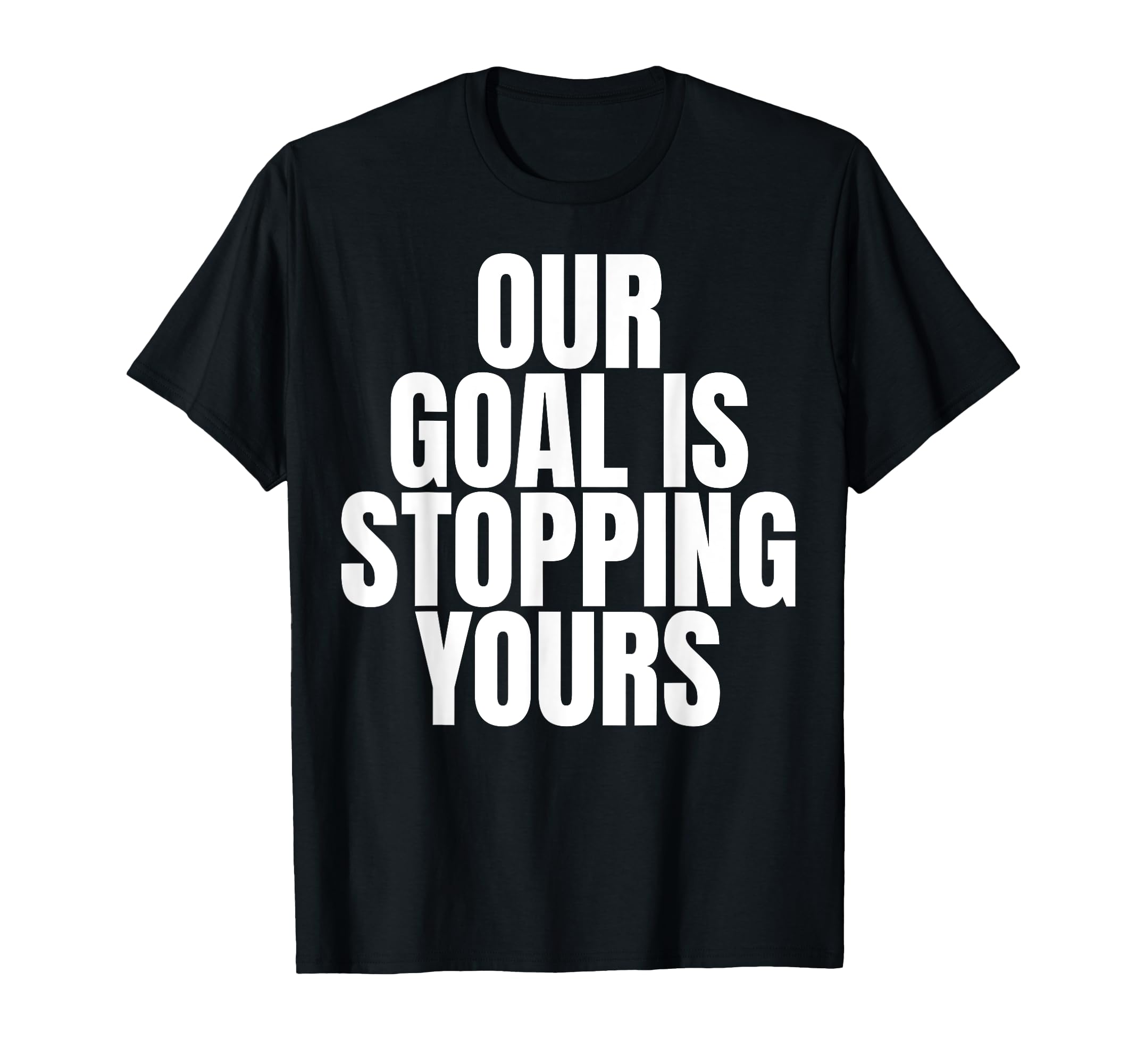 Our Goal Is Stopping Yours Soccer T-Shirt - Minimalist Print for Adults - T-Shirt, Sweatshirt, Hoodie