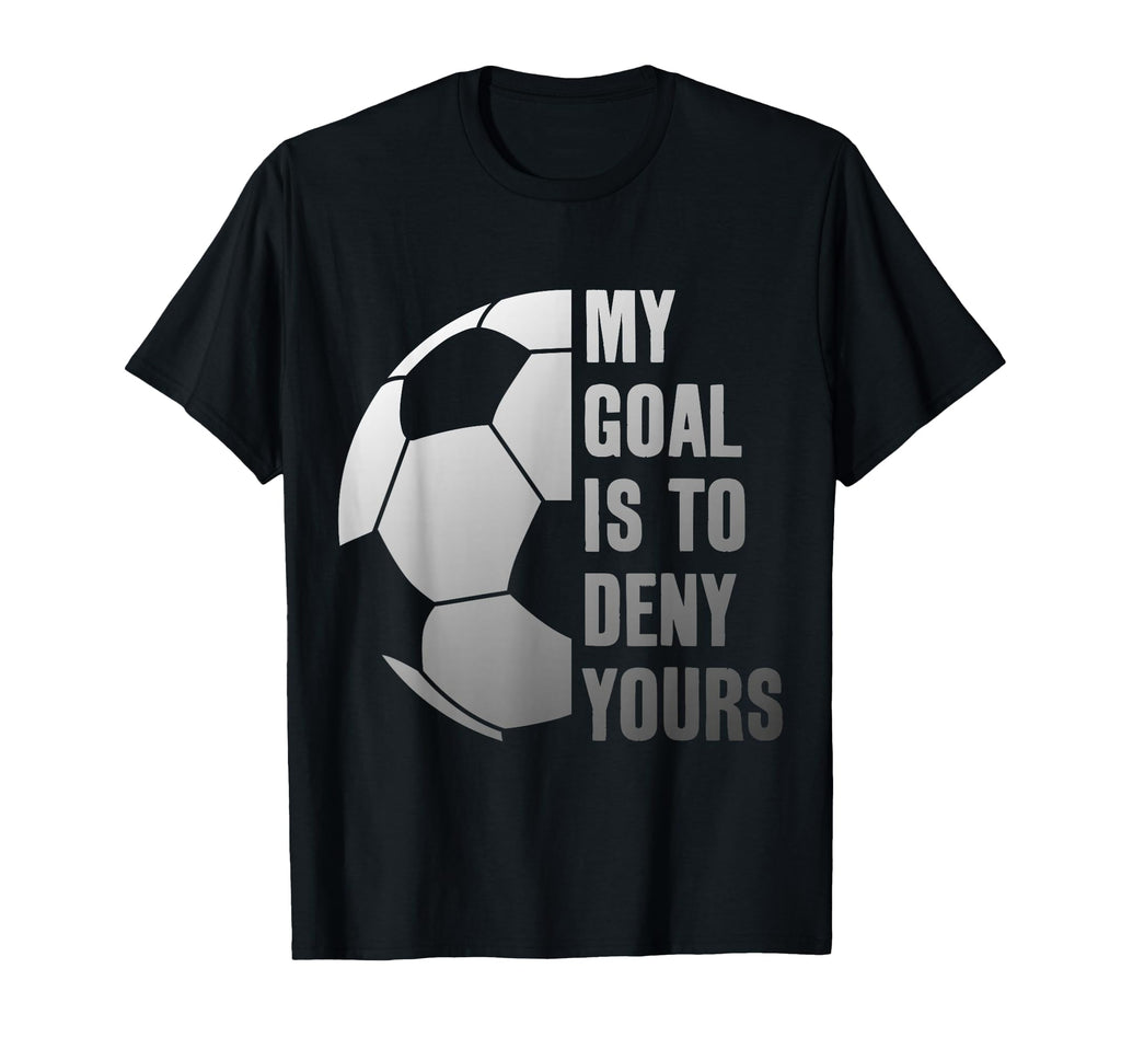 Goalie My Goal Is To Deny Yours T-Shirt - Casual Everyday Wear Men Women - T-Shirt, Sweatshirt, Hoodie
