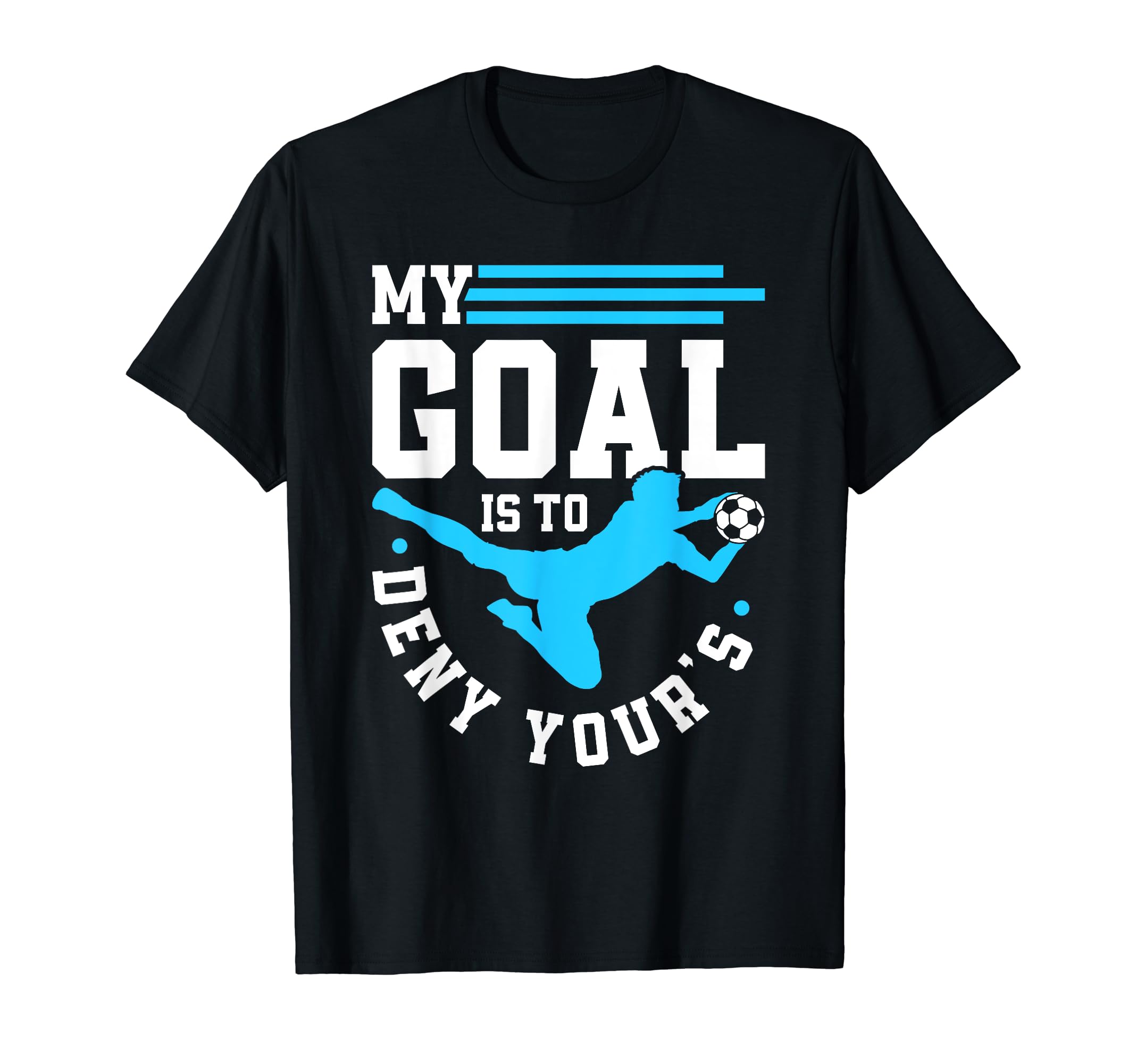 My Goal Is To Deny Yours Soccer Goalie T-Shirt - Streetwear Style Unisex - T-Shirt, Sweatshirt, Hoodie