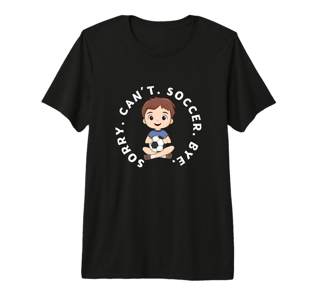 Sorry Cant Soccer Bye Funny Soccer T-Shirt - Streetwear Style Unisex - T-Shirt, Sweatshirt, Hoodie