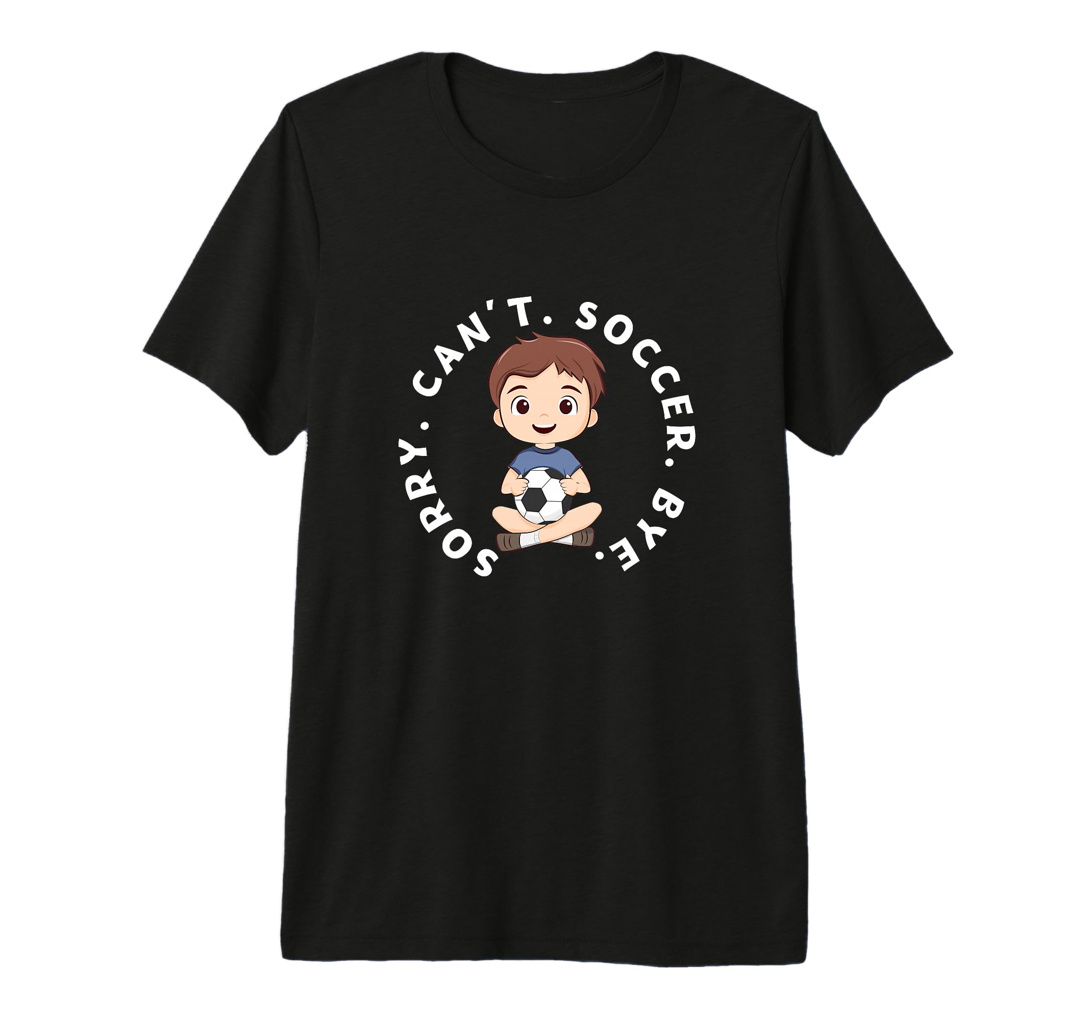 Sorry Cant Soccer Bye Funny Soccer T-Shirt - Streetwear Style Unisex - T-Shirt, Sweatshirt, Hoodie
