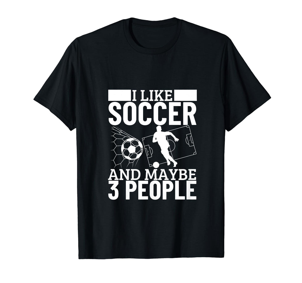I Like Soccer And Maybe 3 People Funny T-Shirt - Unique Graphic Men Women - T-Shirt, Sweatshirt, Hoodie
