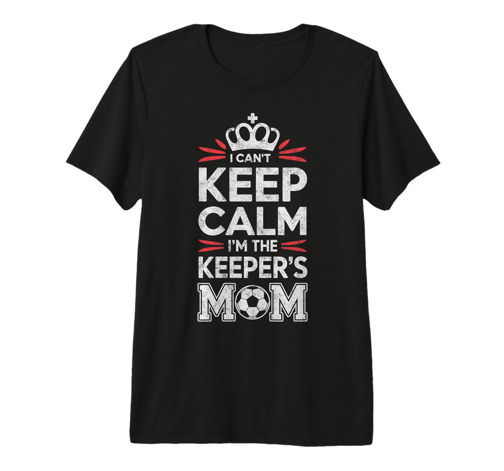 I Cant Keep Calm Im Keepers Soccer Mom T-Shirt - Graphic Print Men Women - T-Shirt, Sweatshirt, Hoodie