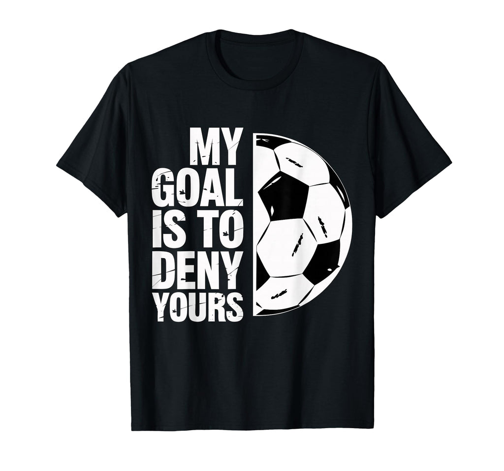 My Goal Is To Deny Yours Soccer Player T-Shirt - Graphic Print Unisex - T-Shirt, Sweatshirt, Hoodie