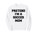 Pretend Im Soccer Mom Funny Sweatshirt - Streetwear Style Men Women - T-Shirt, Sweatshirt, Hoodie