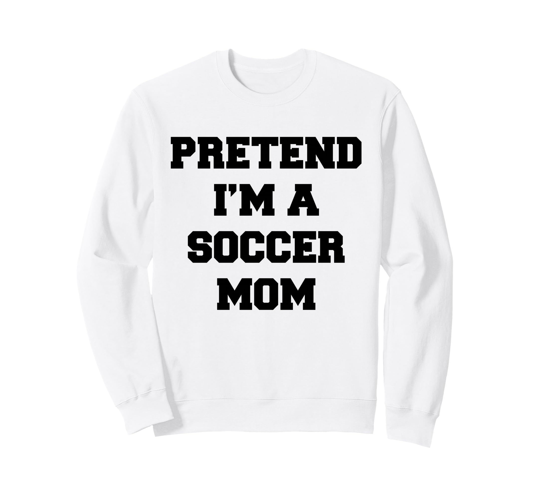 Pretend Im Soccer Mom Funny Sweatshirt - Streetwear Style Men Women - T-Shirt, Sweatshirt, Hoodie