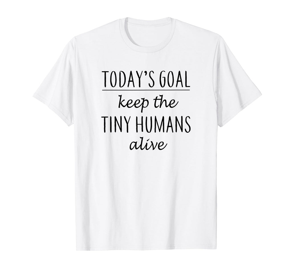 Todays Goal Keep Tiny Humans Alive T-Shirt - Aesthetic Graphic Unisex - T-Shirt, Sweatshirt, Hoodie
