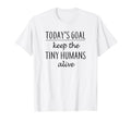 Todays Goal Keep Tiny Humans Alive T-Shirt - Aesthetic Graphic Unisex - T-Shirt, Sweatshirt, Hoodie