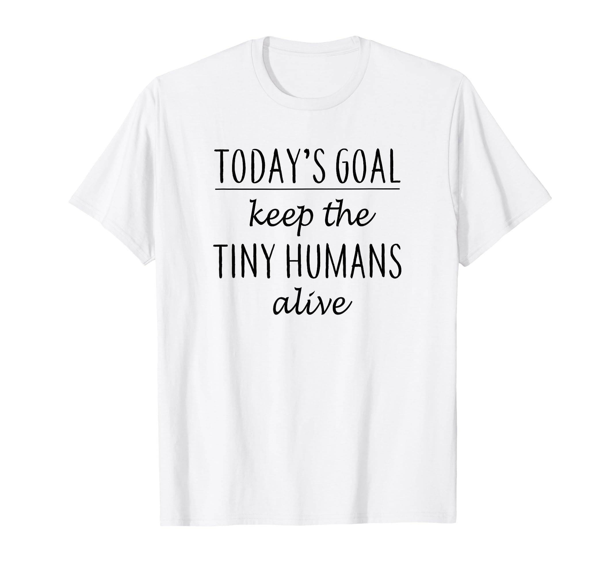 Todays Goal Keep Tiny Humans Alive T-Shirt - Aesthetic Graphic Unisex - T-Shirt, Sweatshirt, Hoodie