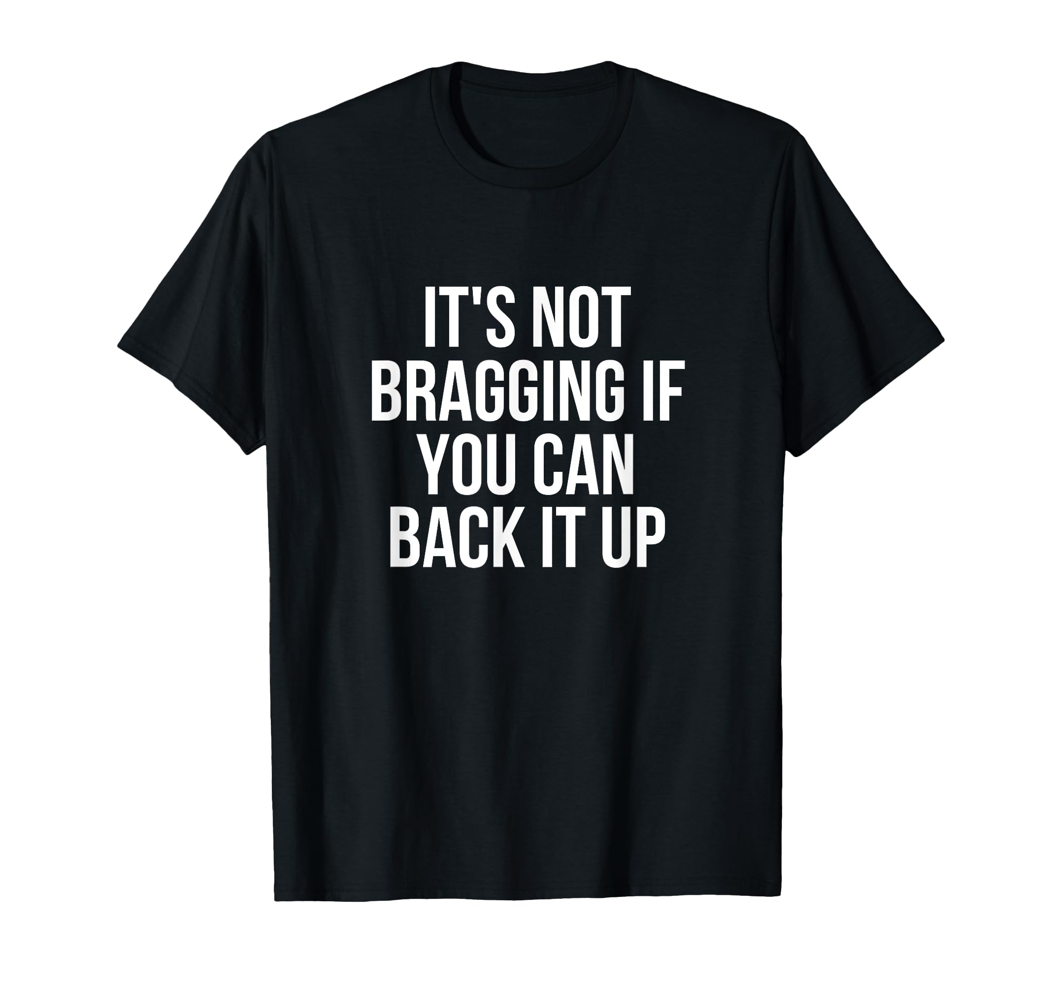 Its Not Bragging If You Can Back It Up T-Shirt - Graphic Print Men Women - T-Shirt, Sweatshirt, Hoodie