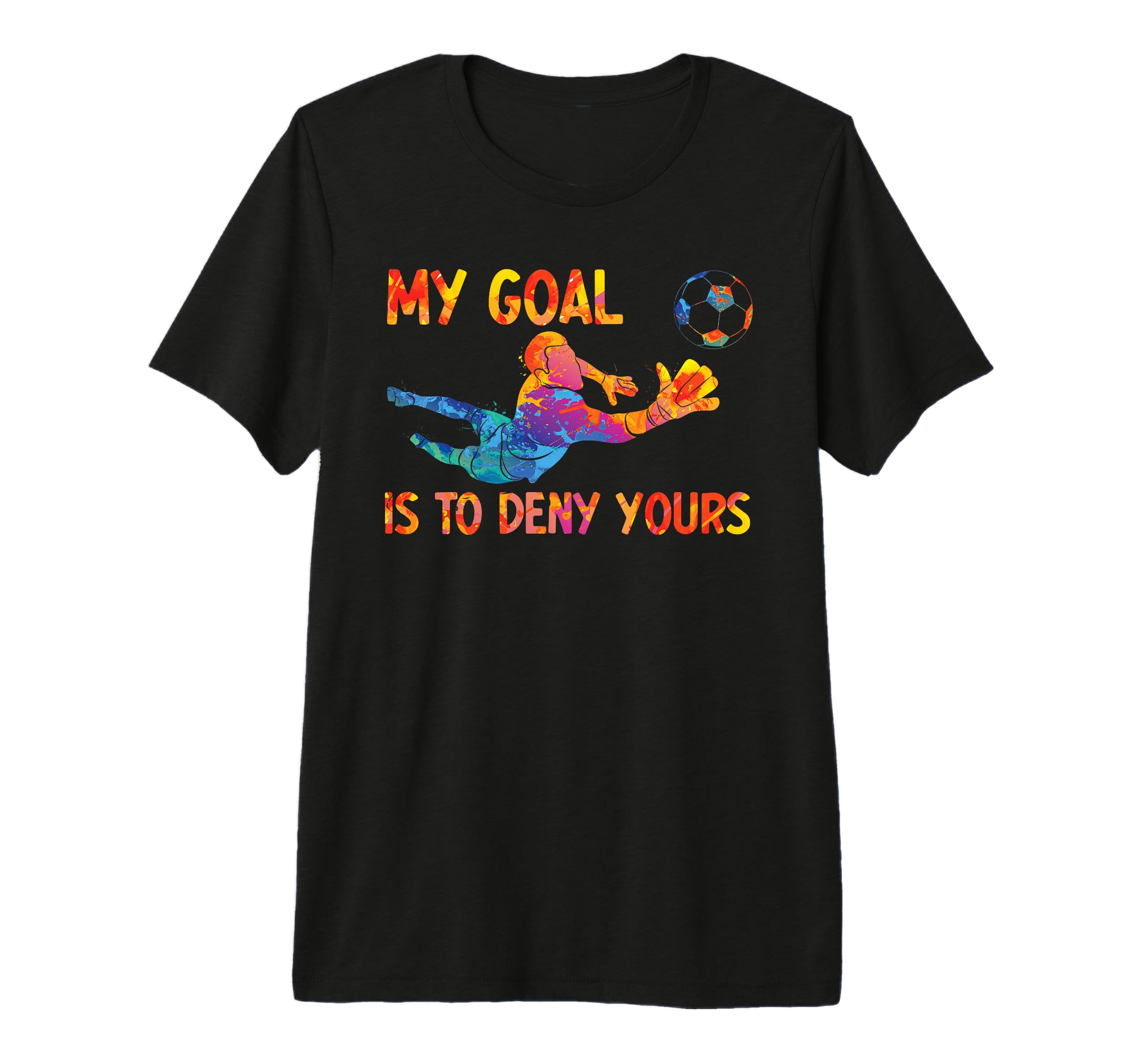 My Goal Is To Deny Yours Goalie T-Shirt - Fun Novelty Design Men Women - T-Shirt, Sweatshirt, Hoodie