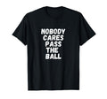 Funny Soccer Nobody Cares Pass Ball T-Shirt - Fun Novelty Design Men Women - T-Shirt, Sweatshirt, Hoodie