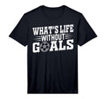 Soccer Player Whats Life Without Goals T-Shirt - Trendy Graphic Unisex - T-Shirt, Sweatshirt, Hoodie
