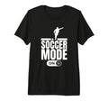 Soccer Mode Funny Soccer Player Tri T-Shirt - Casual Everyday Wear Unisex - T-Shirt, Sweatshirt, Hoodie