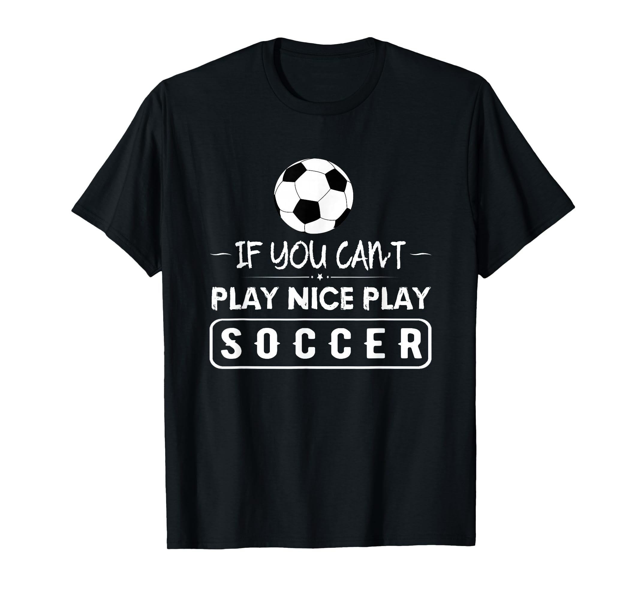 Soccer If You Cant Play Nice Play Soccer T-Shirt - Trendy Graphic Unisex - T-Shirt, Sweatshirt, Hoodie