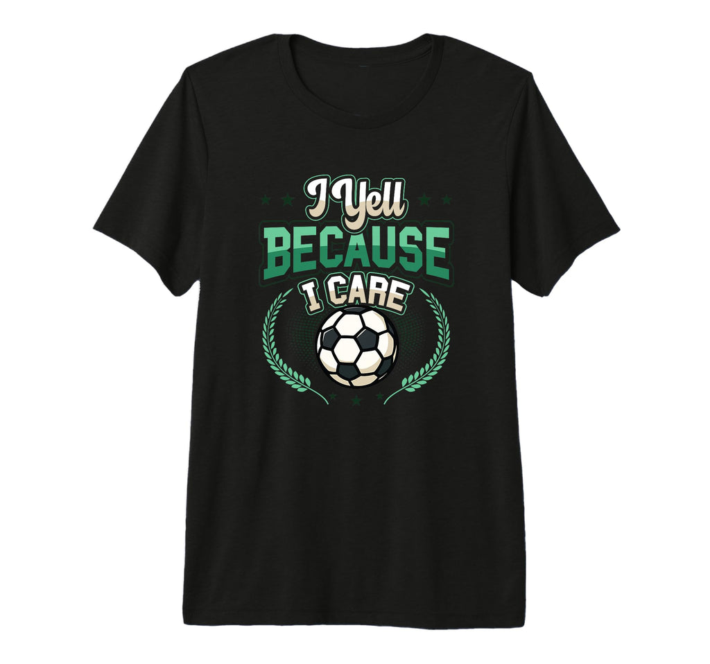 I Yell Because I Care Soccer Mom T-Shirt - Casual Everyday Wear Men Women - T-Shirt, Sweatshirt, Hoodie
