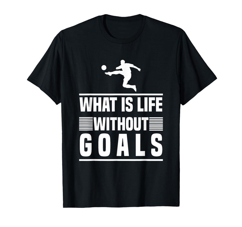 Football Gifts What Is Life Without Goals T-Shirt - Novelty Apparel Unisex - T-Shirt, Sweatshirt, Hoodie