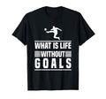 Football Gifts What Is Life Without Goals T-Shirt - Novelty Apparel Unisex - T-Shirt, Sweatshirt, Hoodie