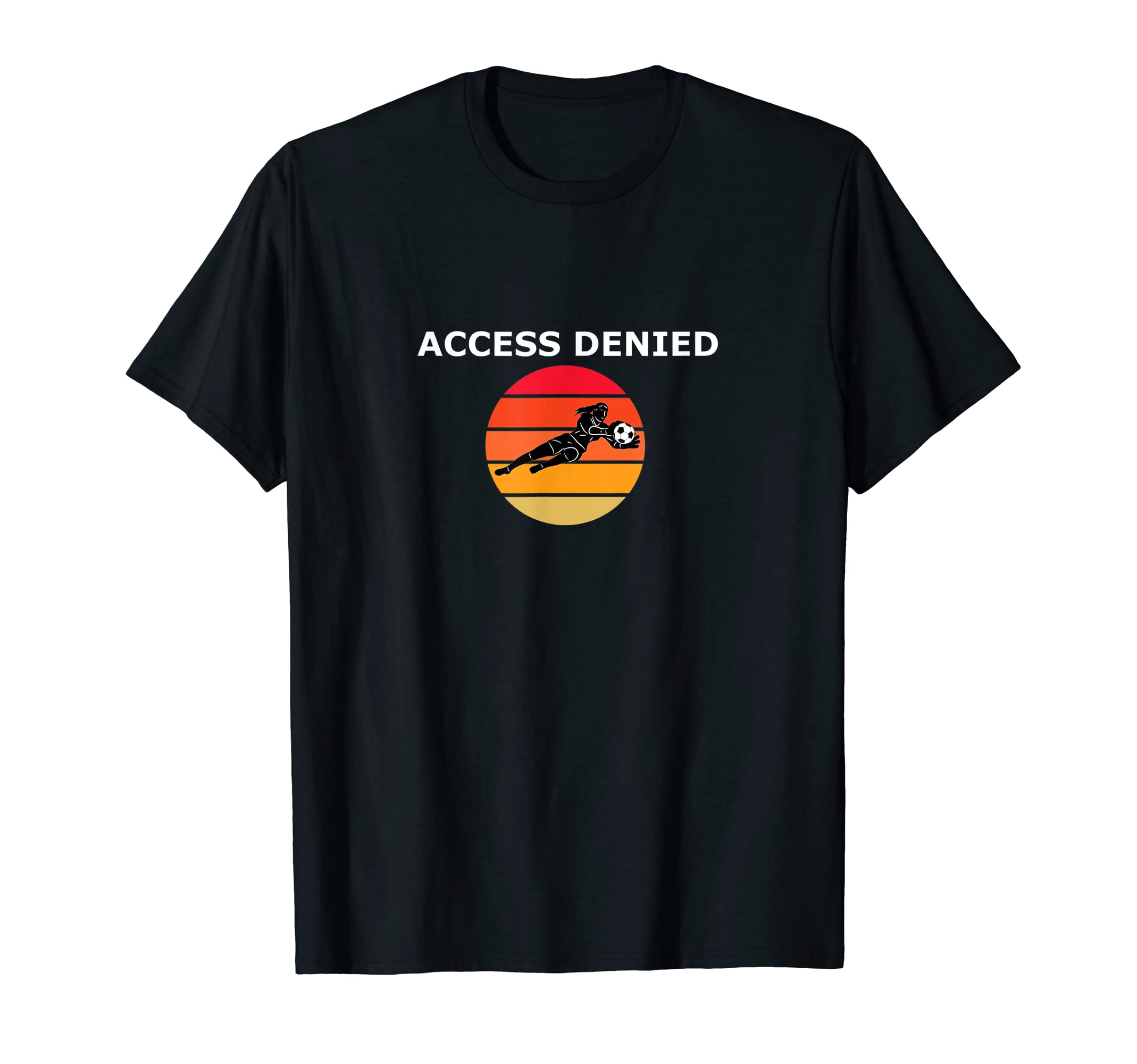 Funny Soccer Goalie Access Denied T-Shirt - Aesthetic Graphic for Adults - T-Shirt, Sweatshirt, Hoodie