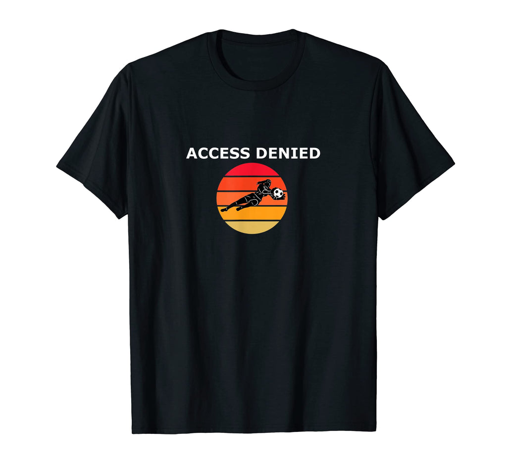 Funny Soccer Goalie Access Denied T-Shirt - Aesthetic Graphic for Adults - T-Shirt, Sweatshirt, Hoodie