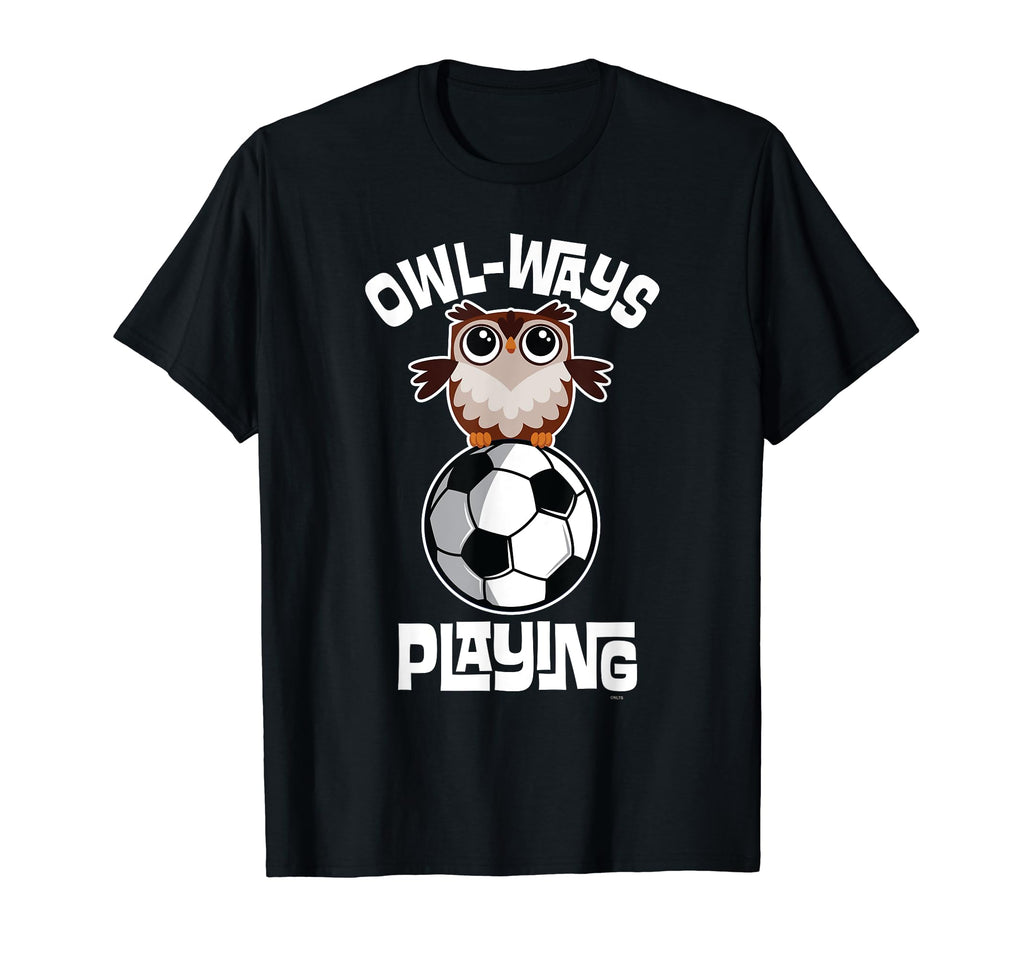 Owl Ways Playing Soccer Funny Owl Soccer T-Shirt - Streetwear Style Unisex - T-Shirt, Sweatshirt, Hoodie