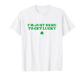 Im Just Here To Get Lucky Shamrock Funny T-Shirt - Custom Art Print Unisex - T-Shirt, Sweatshirt, Hoodie