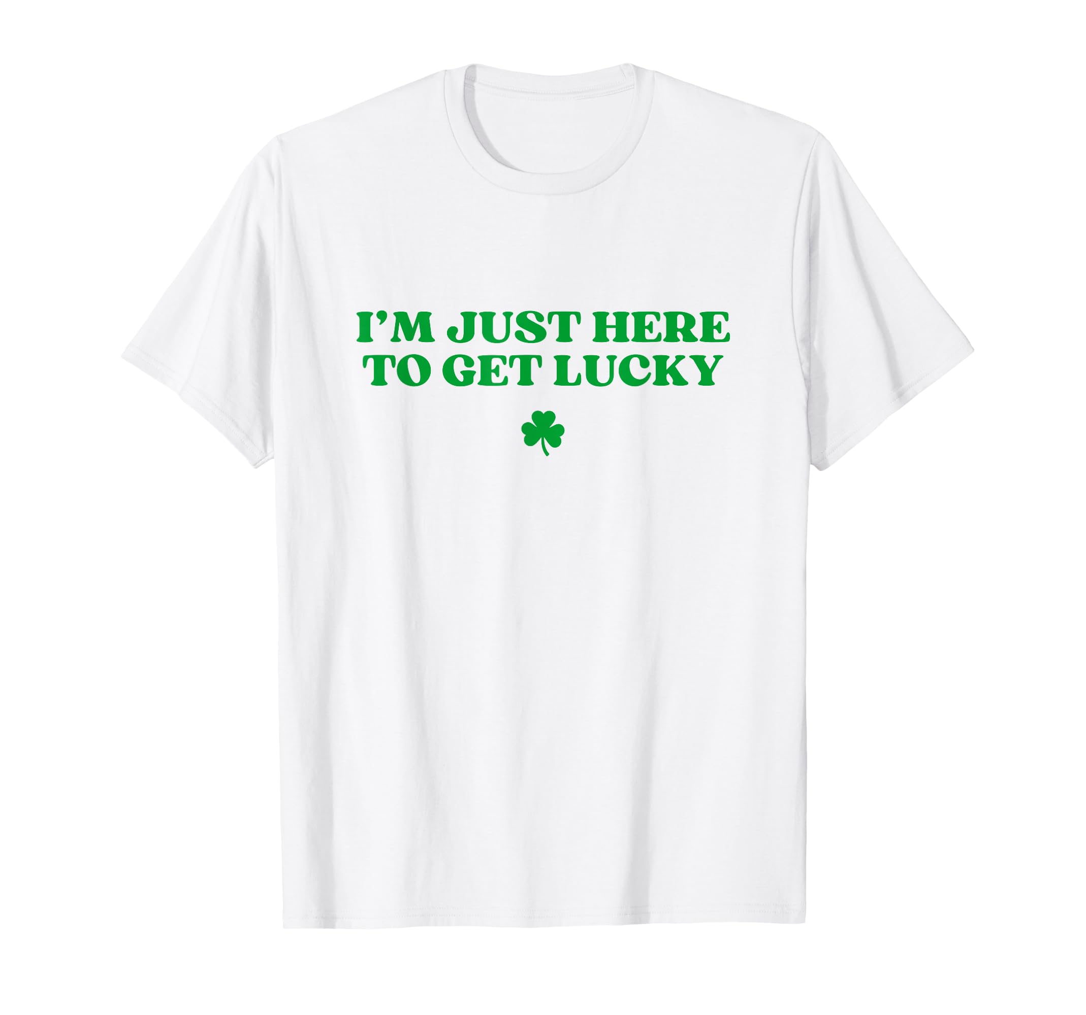 Im Just Here To Get Lucky Shamrock Funny T-Shirt - Custom Art Print Unisex - T-Shirt, Sweatshirt, Hoodie