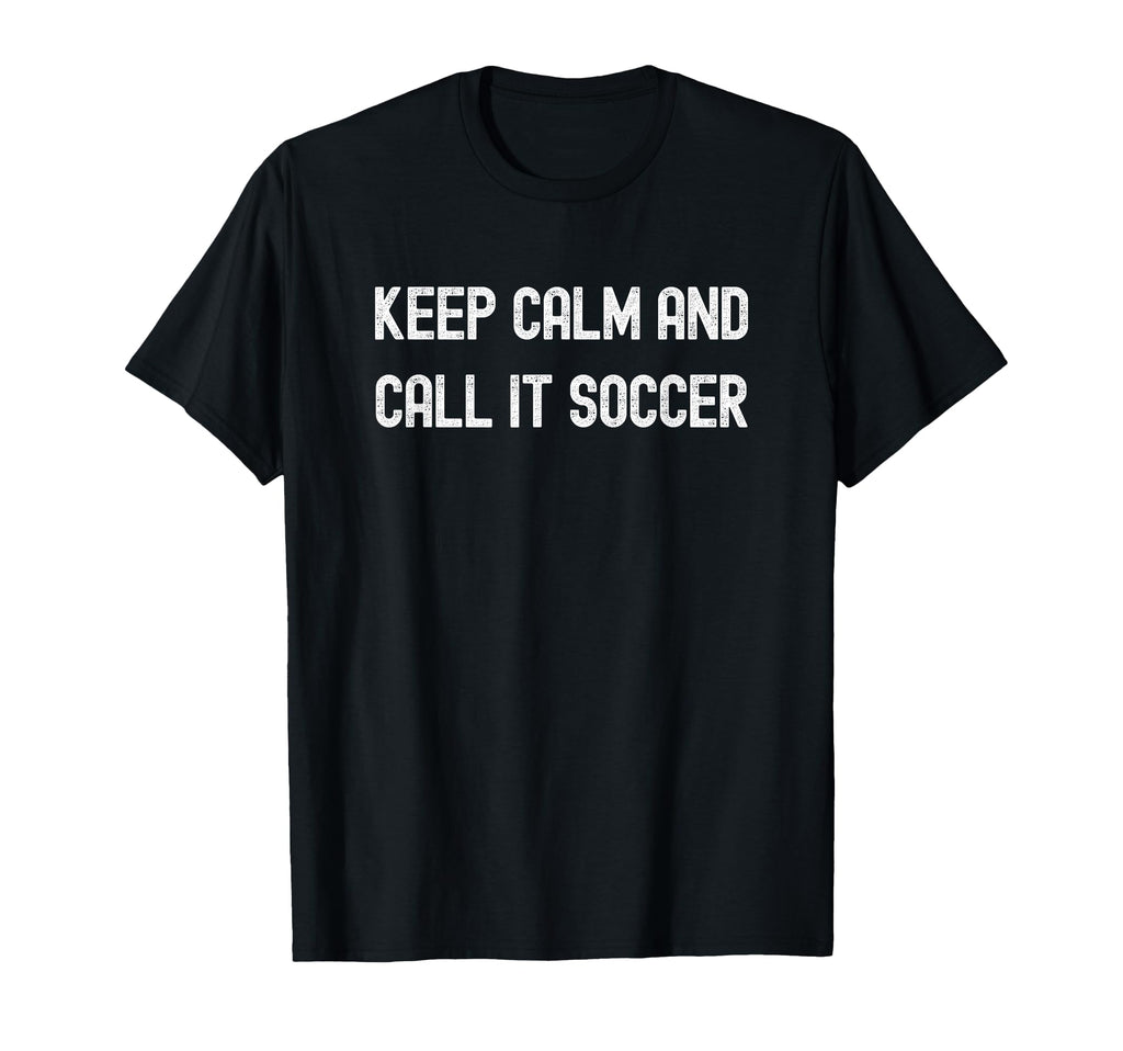 Keep Calm And Call It Soccer Football T-Shirt - Graphic Print Men Women - T-Shirt, Sweatshirt, Hoodie