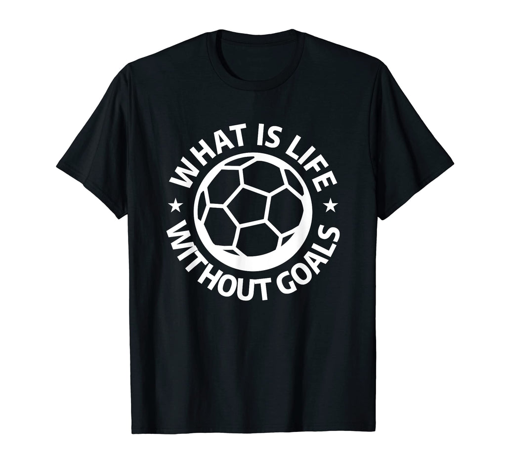 What Is Life Without Goals Sports T-Shirt - Casual Everyday Wear Unisex - T-Shirt, Sweatshirt, Hoodie