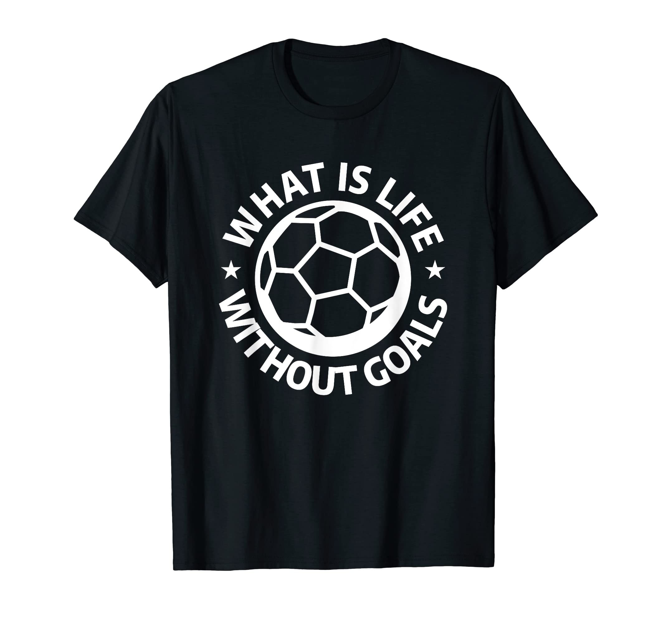 What Is Life Without Goals Sports T-Shirt - Casual Everyday Wear Unisex - T-Shirt, Sweatshirt, Hoodie