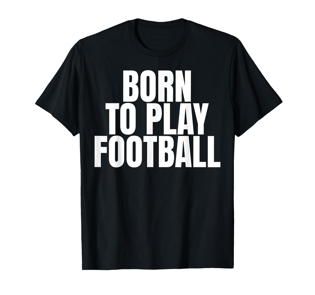 Born To Play Football T-Shirt - Custom Art Print Men Women - T-Shirt, Sweatshirt, Hoodie