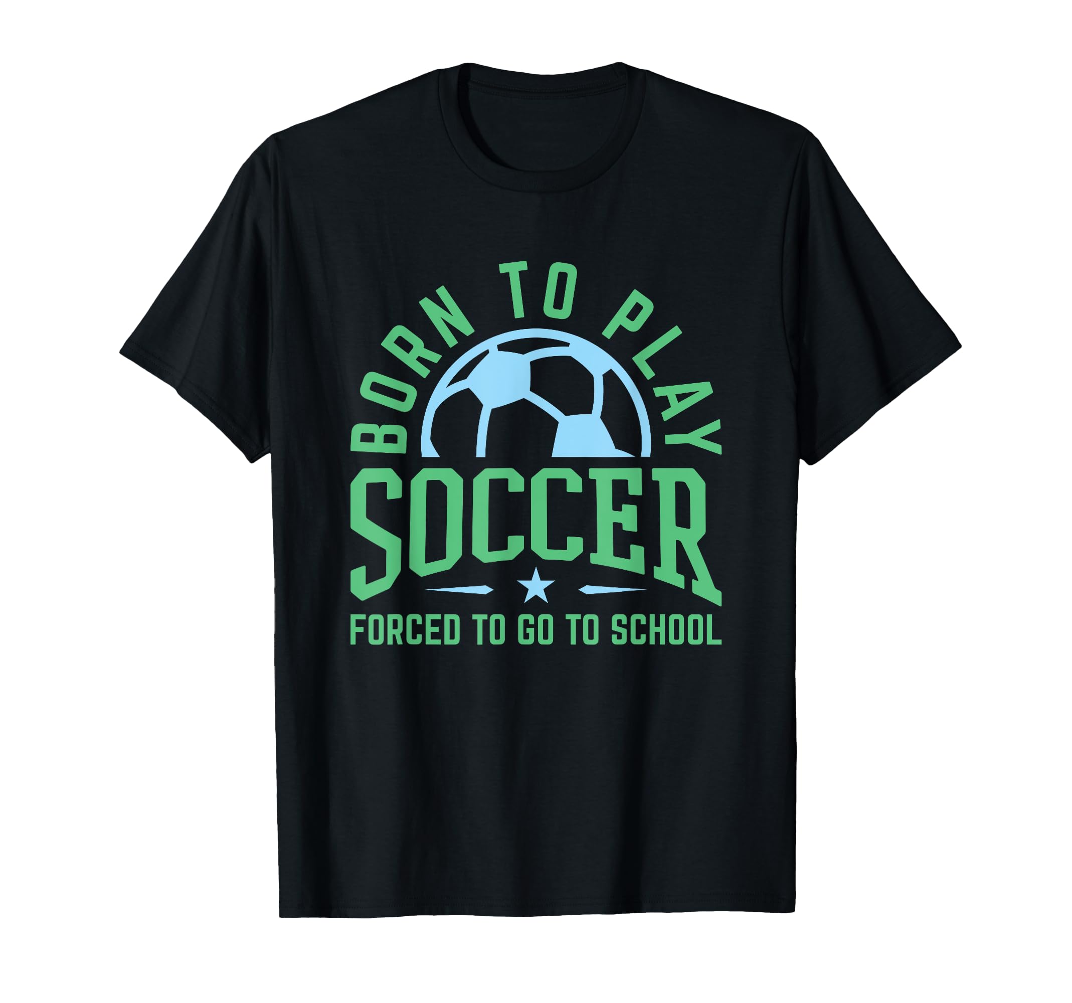 Born To Play Soccer Forced To Go To T-Shirt - Custom Art Print Unisex - T-Shirt, Sweatshirt, Hoodie