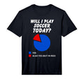 Mens Will I Play Soccer Today Yes T-Shirt - Graphic Print for Adults - T-Shirt, Sweatshirt, Hoodie
