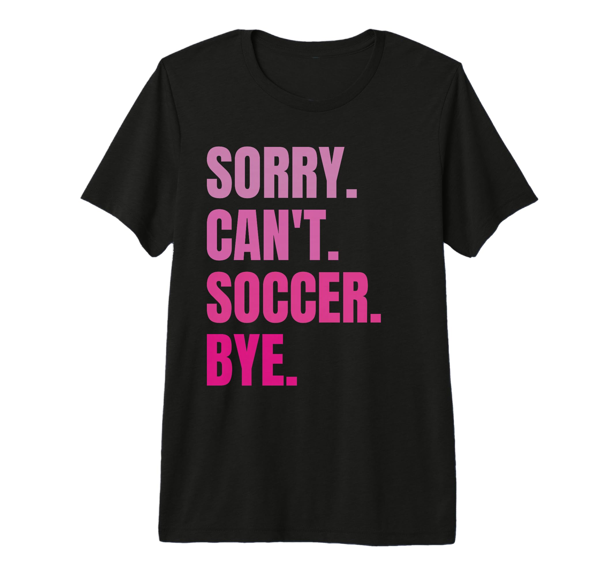 Sorry Cant Soccer Bye Funny Soccer T-Shirt - Custom Art Print Men Women - T-Shirt, Sweatshirt, Hoodie
