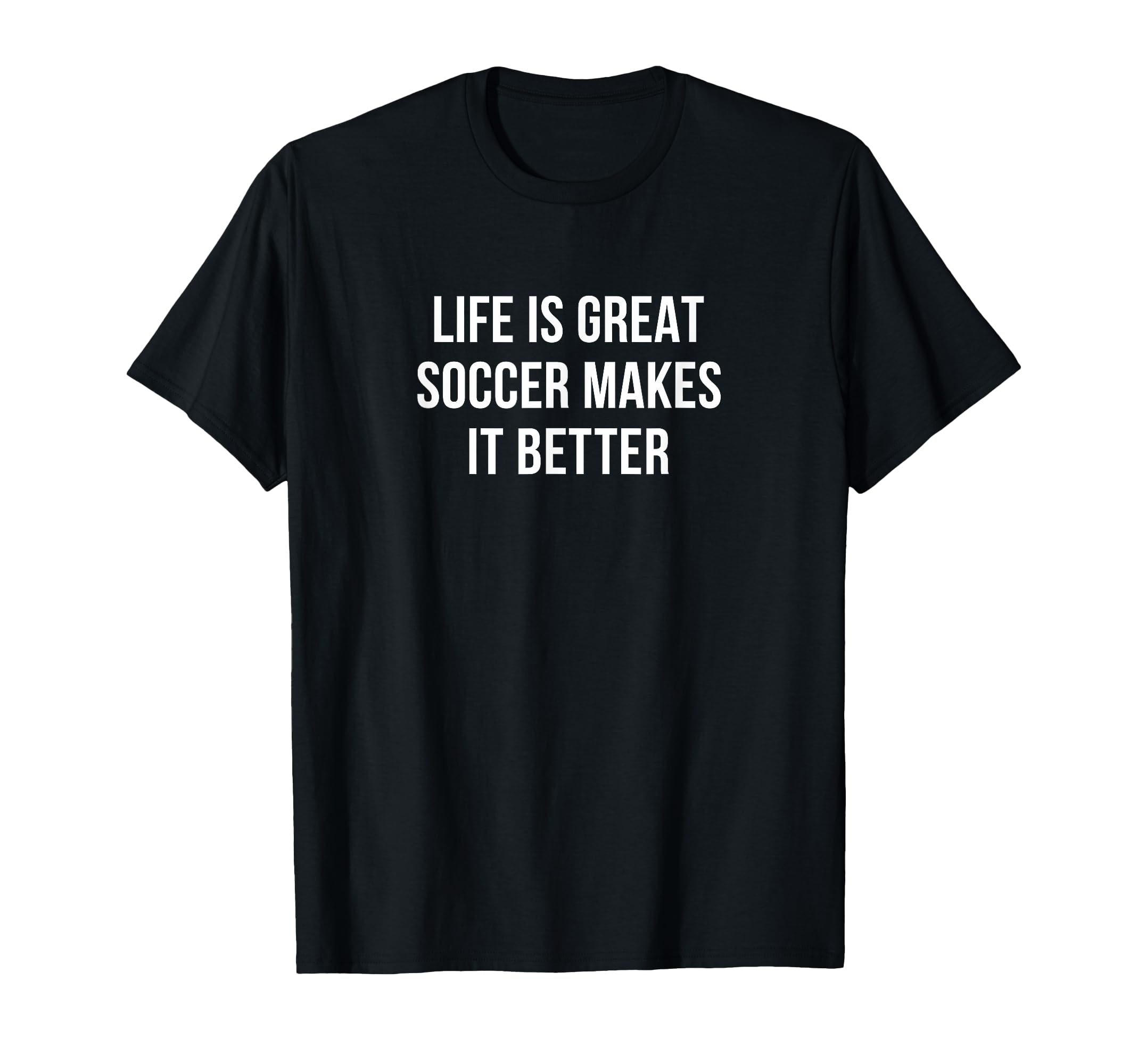 Life Is Great Soccer Makes It Better T-Shirt - Aesthetic Graphic Unisex - T-Shirt, Sweatshirt, Hoodie