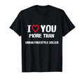 I Love You More Than Urban Freestyle Soccer T-Shirt - Unique Graphic Unisex - T-Shirt, Sweatshirt, Hoodie