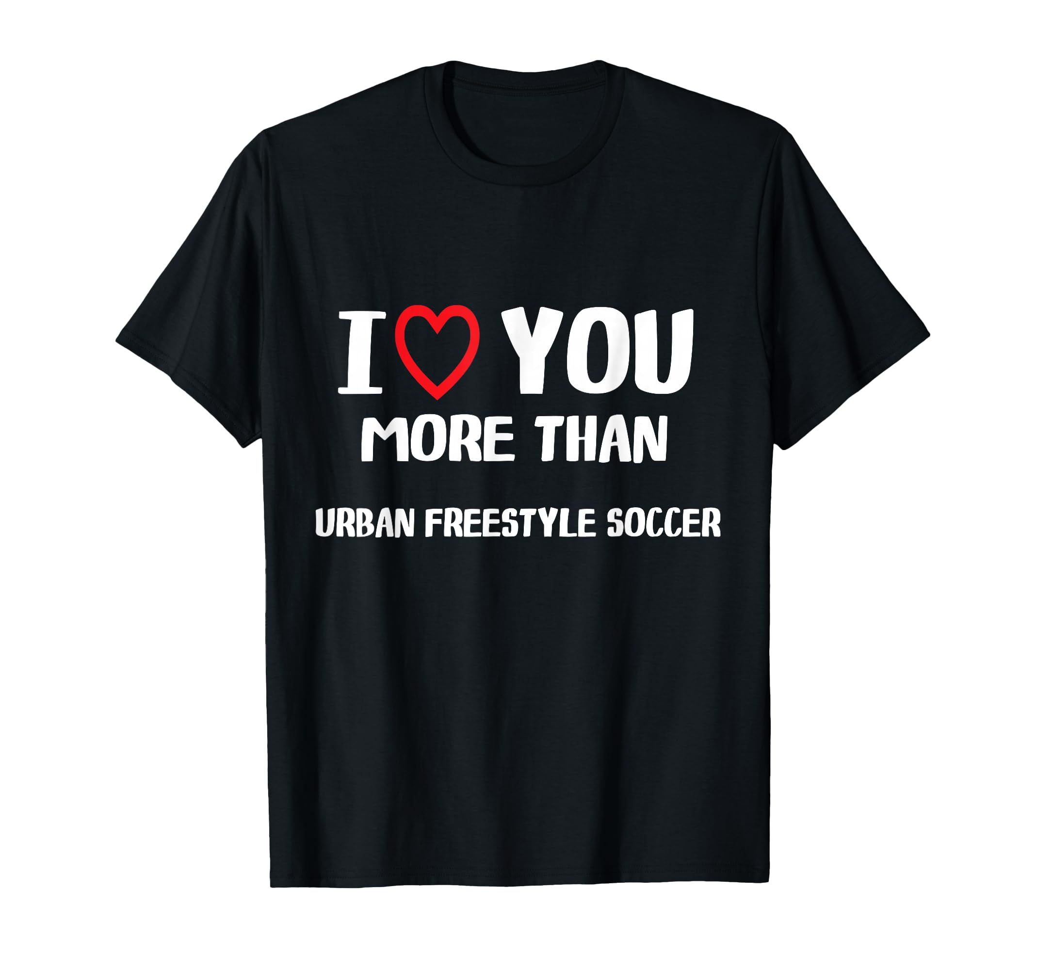 I Love You More Than Urban Freestyle Soccer T-Shirt - Unique Graphic Unisex - T-Shirt, Sweatshirt, Hoodie