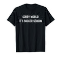 Sorry World Its Soccer Season Funny T-Shirt - Custom Art Print Unisex - T-Shirt, Sweatshirt, Hoodie