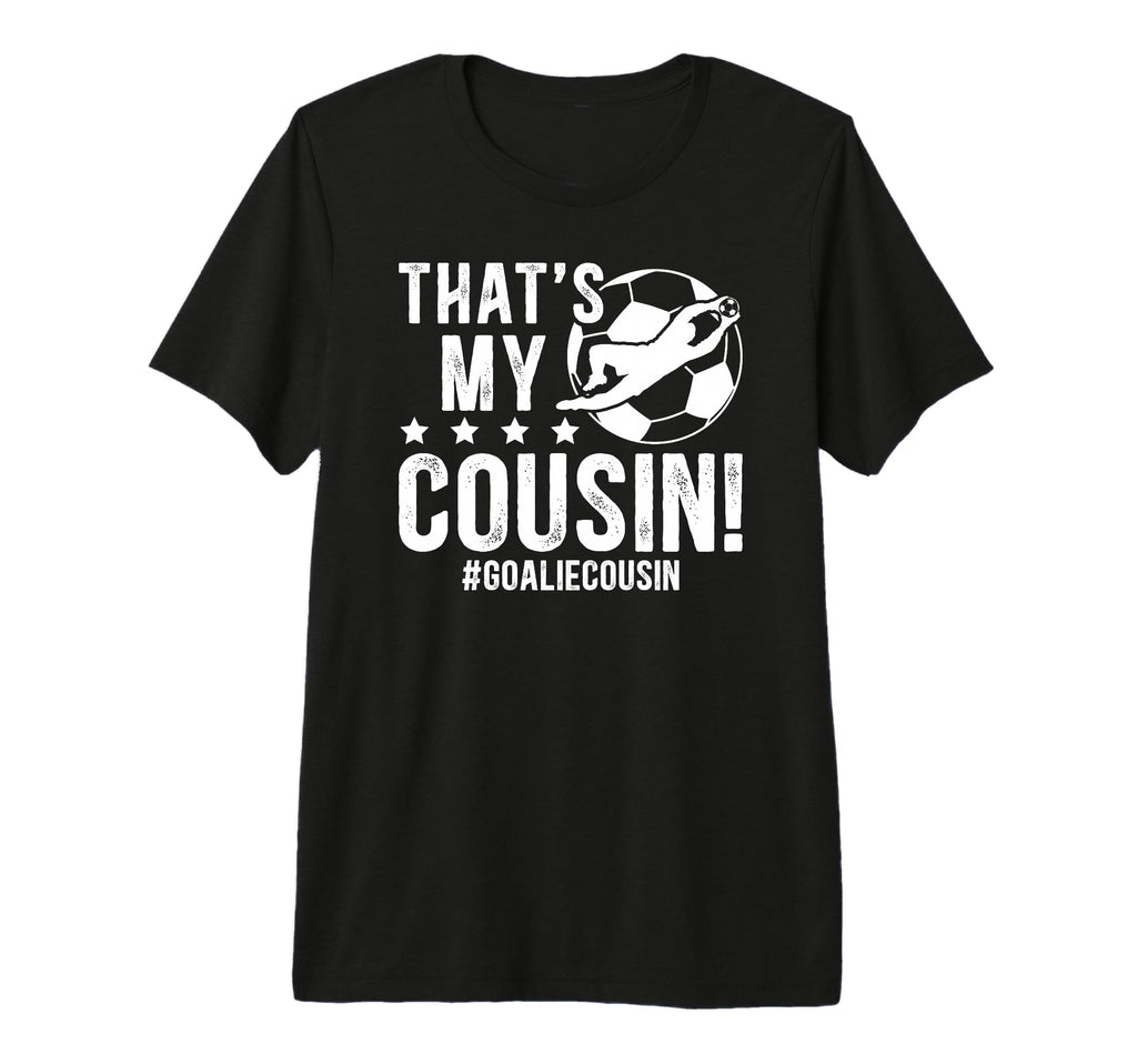 My Cousin Soccer Goalie Cousin Soccer T-Shirt - Custom Art Print Unisex - T-Shirt, Sweatshirt, Hoodie