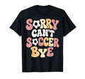 Sorry Cant Soccer Bye Funny Soccer Lover T-Shirt - Trendy Graphic Men Women - T-Shirt, Sweatshirt, Hoodie