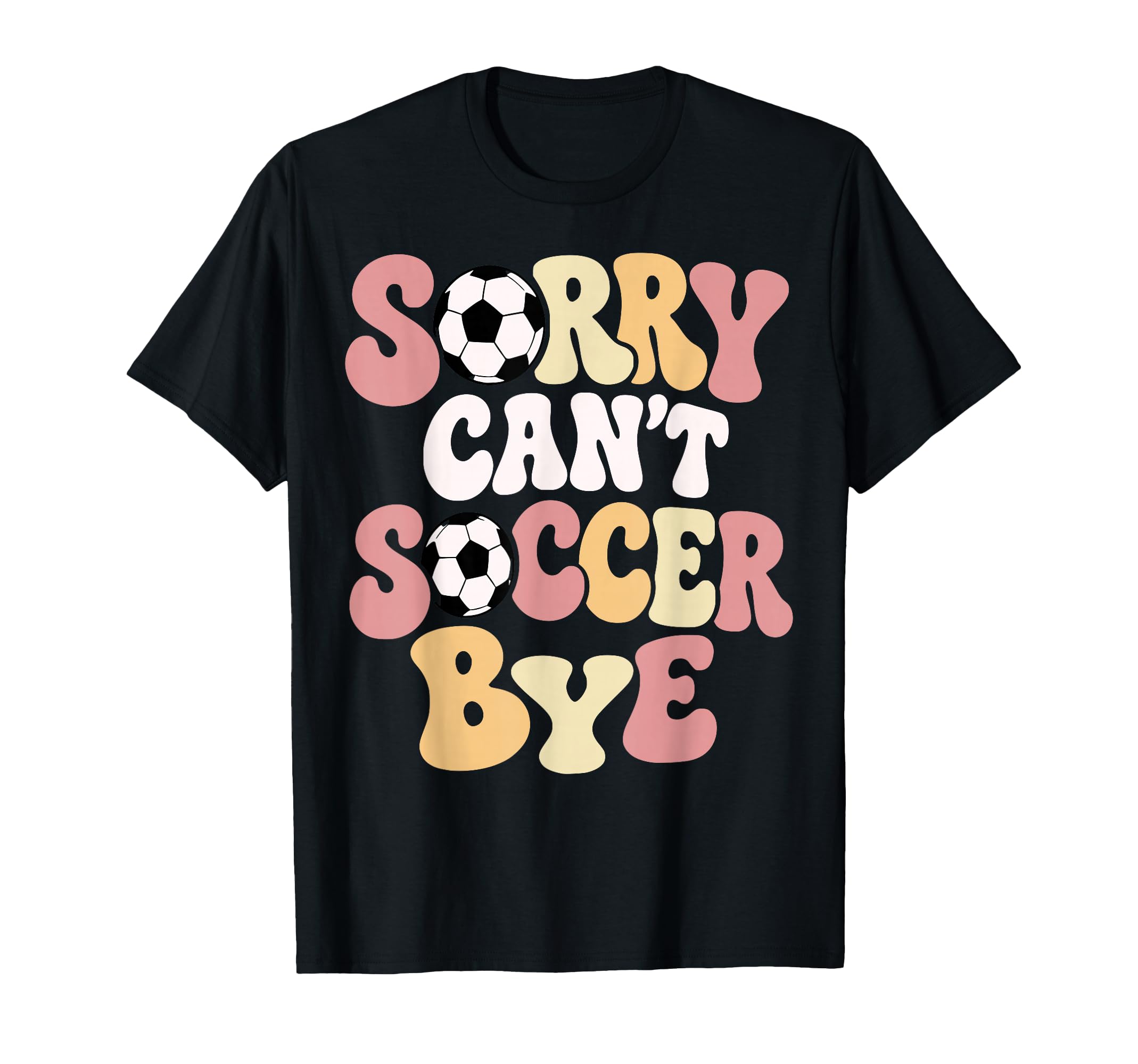 Sorry Cant Soccer Bye Funny Soccer Lover T-Shirt - Novelty Apparel Unisex - T-Shirt, Sweatshirt, Hoodie