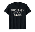 Soccer Whats Without Goals T-Shirt - Trendy Graphic Men Women - T-Shirt, Sweatshirt, Hoodie