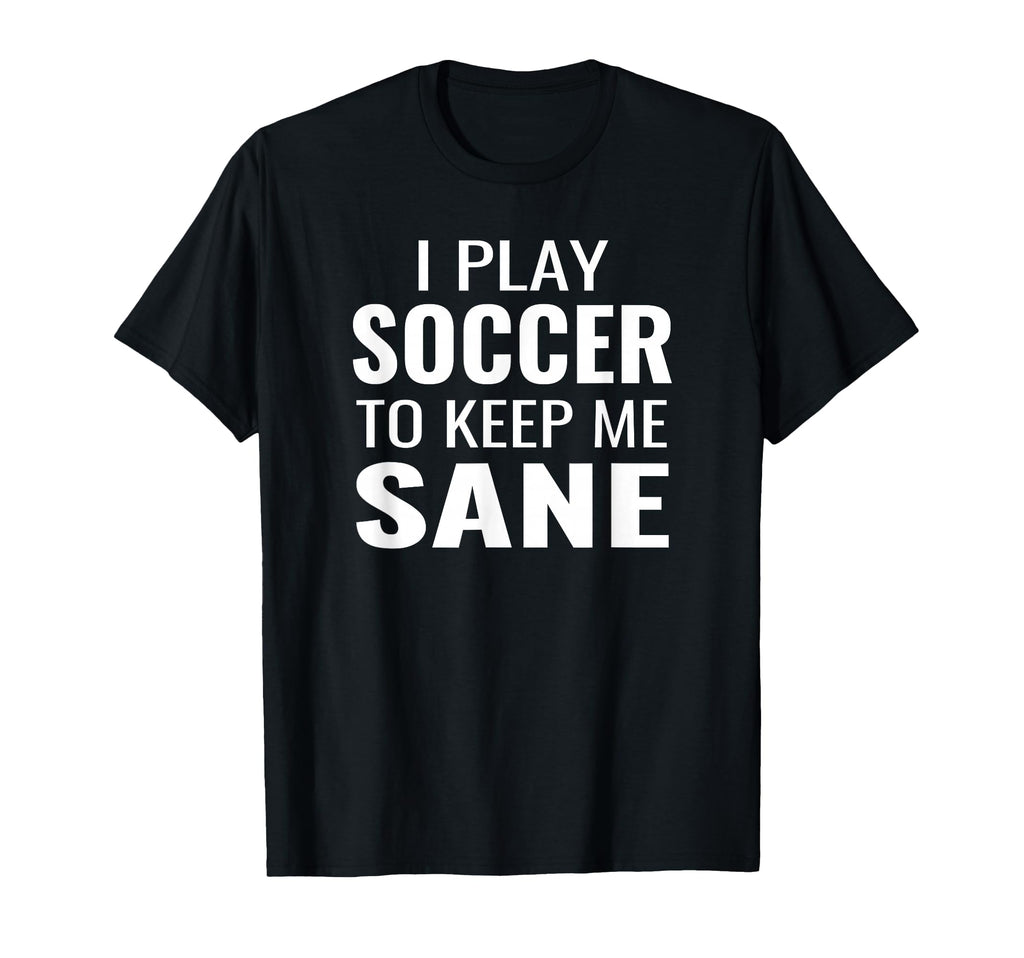Funny Soccer Sayings Soccer To Keep Me T-Shirt - Unique Graphic Men Women - T-Shirt, Sweatshirt, Hoodie